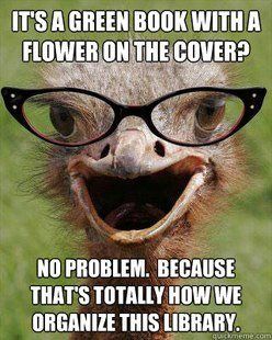 image of ostrich wearing glasses green background. writing in white above and below face reads It's a green book with a flower on the cover? No problem. because that's totally how we organize this library.
