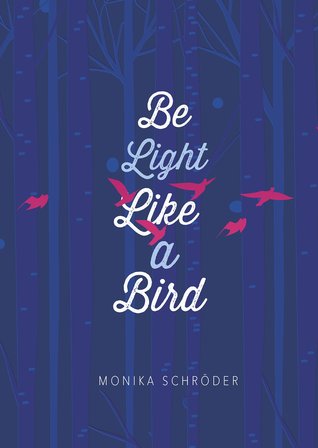 cover of dark blue with lighter blue tree trunks. pink bird shaped silhouettes flying through. white letters down middle read Be Light Like a Bird. Monika Schroder at bottom.