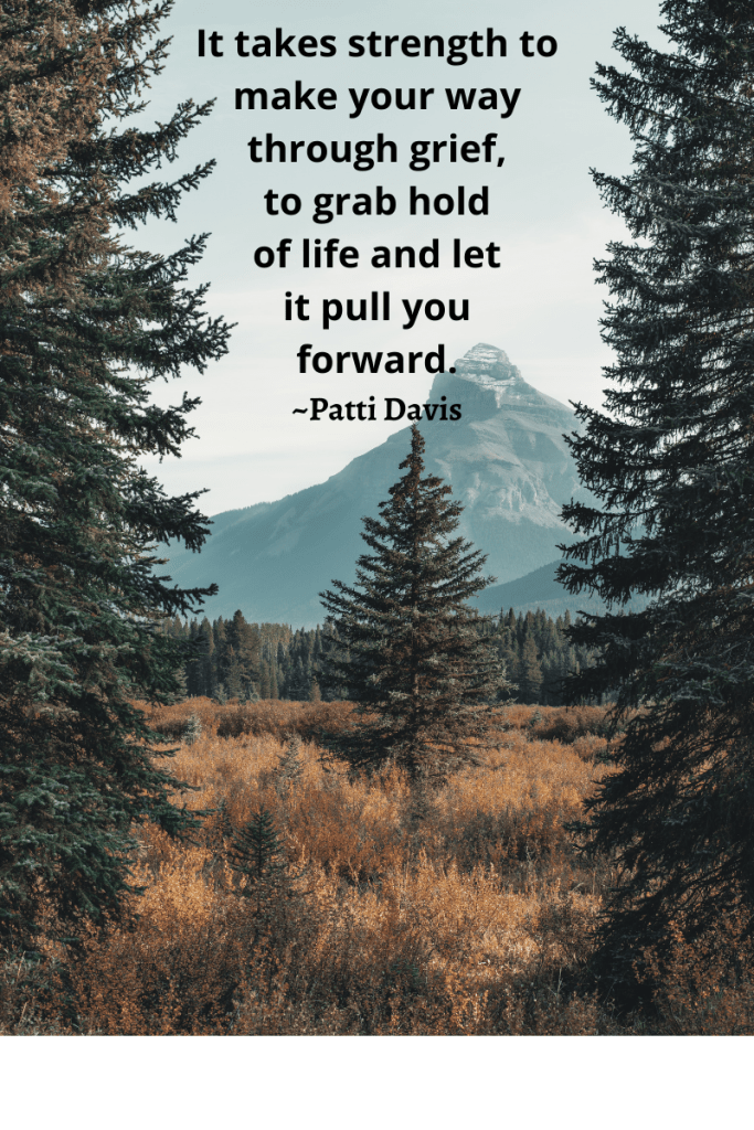 image of large tall trees on either side. mountain in middle background with light blue sky at top. one tree in middle of fields. black letters across blue sky form quote. quote reads 'It takes strength to make your way through grief, to grab hold of life and let it pull you forward. Patti Davis'