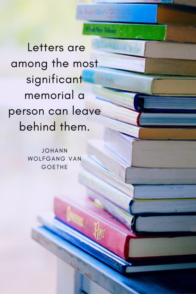 image has pile of books on table towards right edge. fading background on left has quote in dark letters. quote reads 'Letters are among the most significant memorial a person can leave behind them. Johann Wolfgang Van Goethe.'