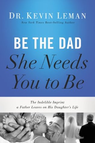 cover image is mainly blue at top. bottom edge has three small black and white images. left of hands holding small baby feet. middle of child kissing face of man. right of bride in white holding arm of older man. large white and black letters across blue at top reads 'Be the Dad She Needs You to Be.'