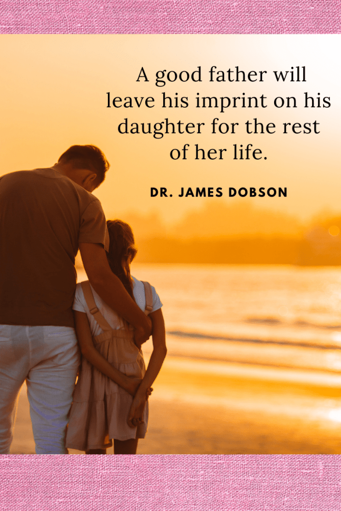 large image of man holding young girl from back as they look out to sea and orange hued sky. letters in black along top read 'A good father will leave his imprint on his daughter for the rest of her life.' Dr James Dobson. pink background along top and bottom of image.