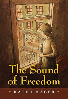 cover image resembles painting. young girl in simple clothes lookes out of large window holding musical instrument. building outside has large glass window broken in ground floor and black star on corner. yellow letters across bottom half reads 'The Sound of Freedom.' white letters beneath Kathy Kacer.