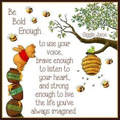 image of quote with Winnie the Pooh. tree branch extends from right with beehive and few bees. Winnie the Pooh bear balancing on three barrels of honey looking down at quote. quote reads from top 'Be Bold Enough... to use your voice, brave enough to listen to your heart, and strong enough to live the life you've always imagined.'