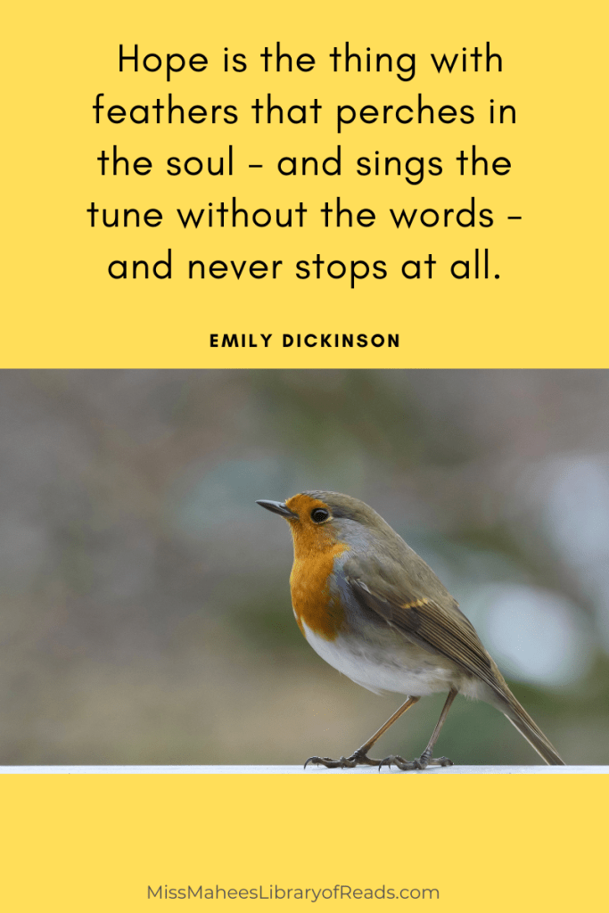 image of small bird perched on something in middle with grey background. yellow background around it. quote on top reads Hope is the thing with feathers that perches in the soul - and sings the tune without the words - and never stops at all. by Emily Dickinson.