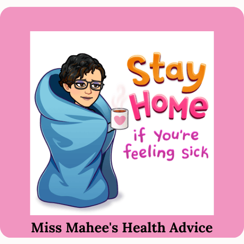 cartoon image of author wrapped in blue blanket holding steaming mug. orange and pink letters beside her reads Stay Home if you're feeling sick. pink border around with smaller black letters below reading Miss Mahee's Health Advice.