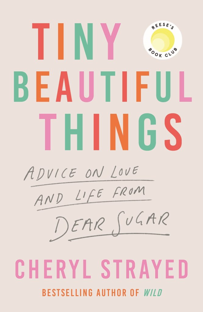 light cream coloured background. mulit-coloured letters form title 'Tiny Beautiful Things' at top. subtitle in black hand-writing style font 'advice on Love and Life from Dear Sugar.'
