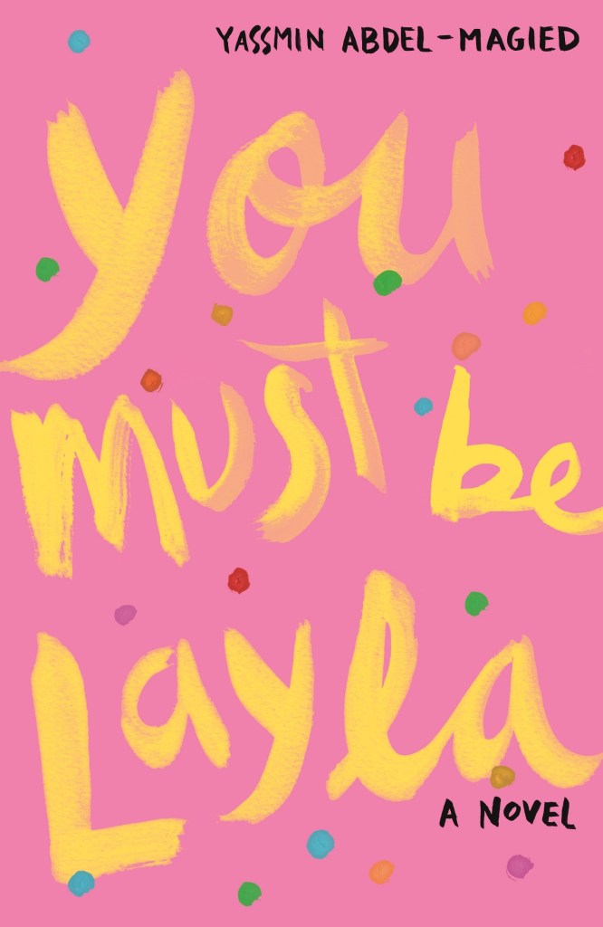 cover image is just bright pink background with multi-coloured dots around large title across it. large yellow letters reads You Must Be Layla and smaller black ones above and below it reads Yassmin Abdel-Magied and A Novel.
