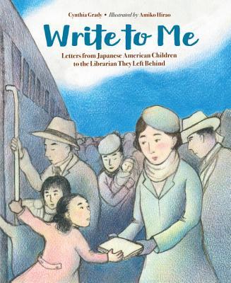 cover image of many people about to board train. small girl in pink coat holding train door handle and holding book given to her by woman in green coat and hat. blue sky with white cloud above them. inside cloud words in large blue letters read Write to Me. smaller red letters above reads Cynthia Grady Illustrated by Arniko Hirao and below it same colour letters read Letters from Japanese American Children to the Librarian They Left Behind.